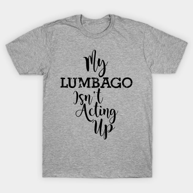 My Lumbago Isn't Acting Up T-Shirt by TheCastleRun